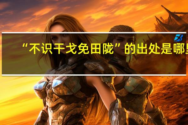 “不识干戈免田陇”的出处是哪里
