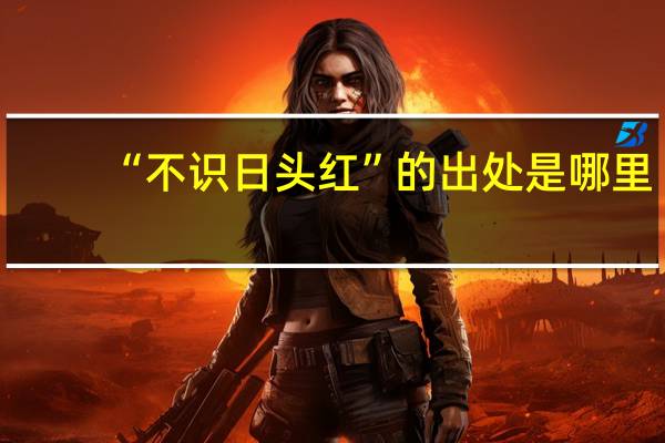 “不识日头红”的出处是哪里
