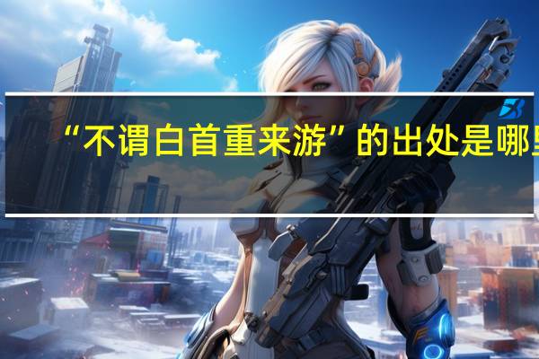 “不谓白首重来游”的出处是哪里