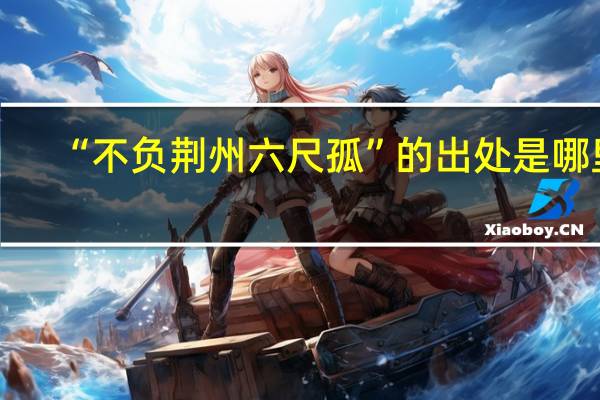 “不负荆州六尺孤”的出处是哪里