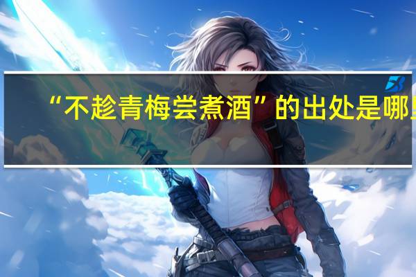 “不趁青梅尝煮酒”的出处是哪里
