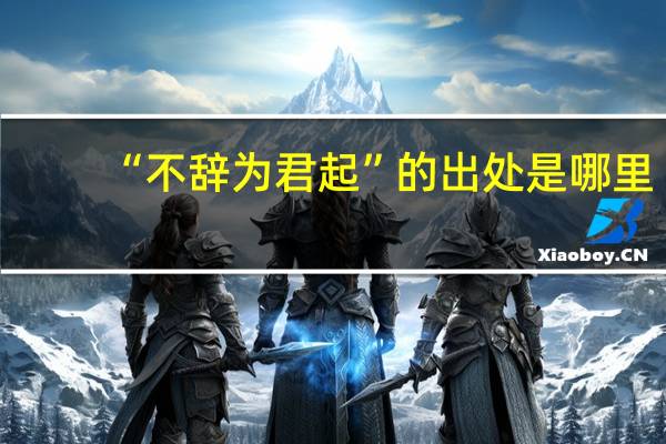 “不辞为君起”的出处是哪里