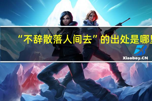 “不辞散落人间去”的出处是哪里