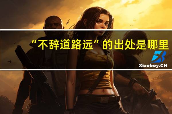 “不辞道路远”的出处是哪里