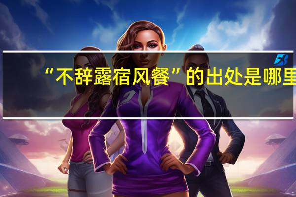 “不辞露宿风餐”的出处是哪里