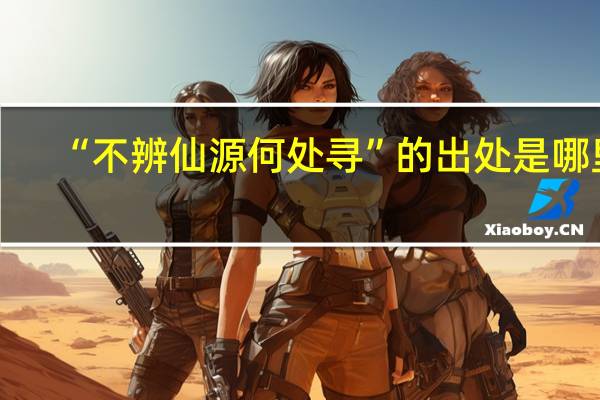 “不辨仙源何处寻”的出处是哪里