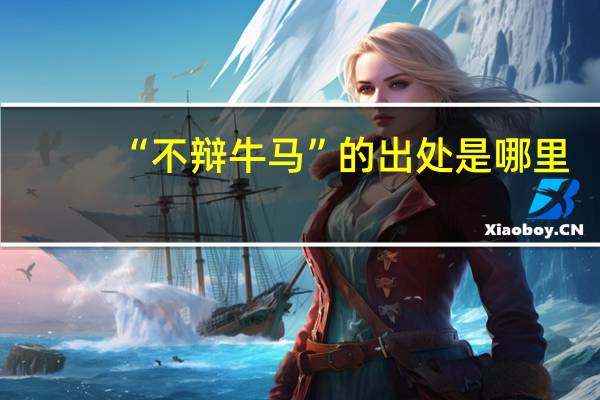 “不辩牛马”的出处是哪里