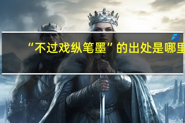 “不过戏纵笔墨”的出处是哪里