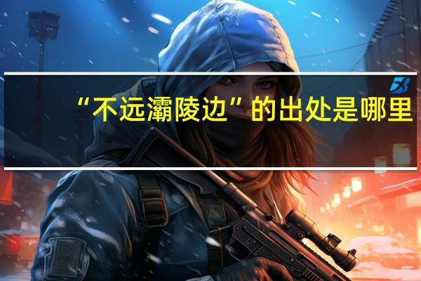 “不远灞陵边”的出处是哪里
