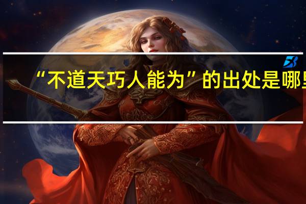 “不道天巧人能为”的出处是哪里