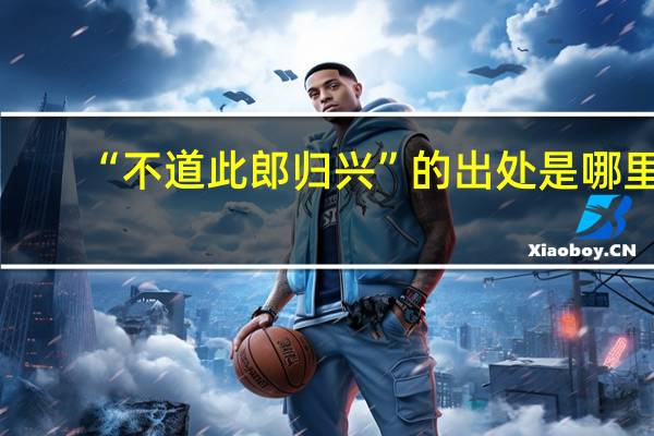 “不道此郎归兴”的出处是哪里