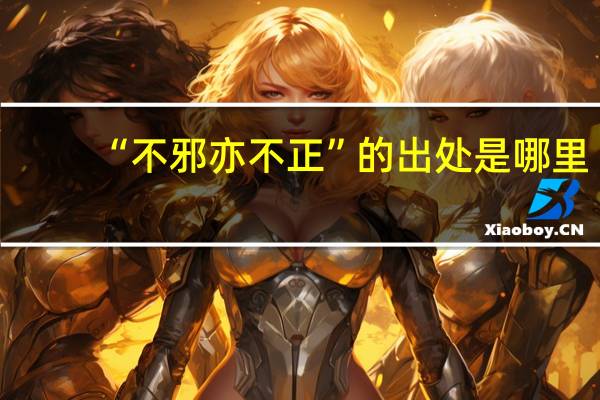 “不邪亦不正”的出处是哪里