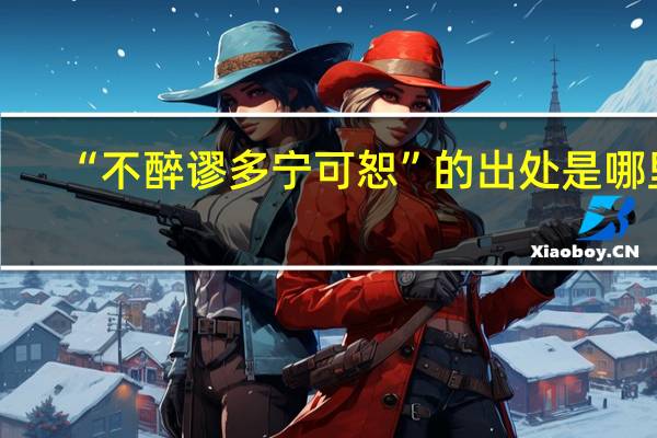 “不醉谬多宁可恕”的出处是哪里