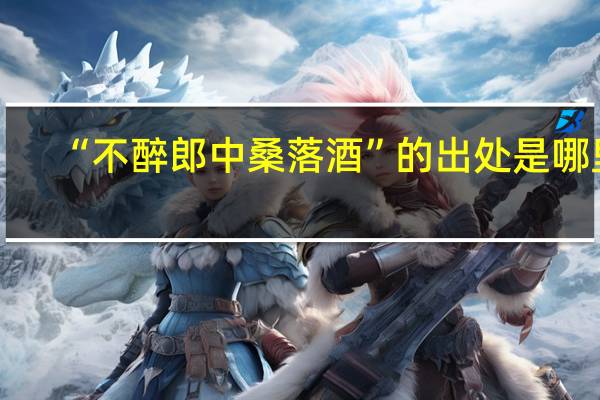 “不醉郎中桑落酒”的出处是哪里