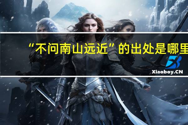 “不问南山远近”的出处是哪里