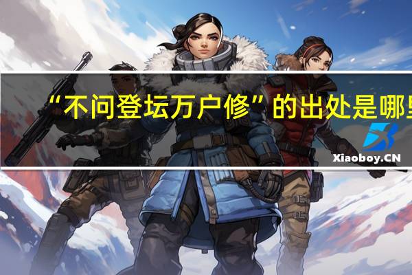 “不问登坛万户修”的出处是哪里