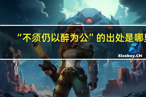 “不须仍以醉为公”的出处是哪里