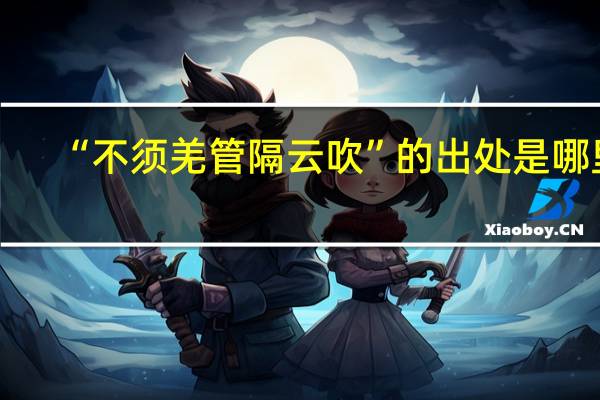 “不须羌管隔云吹”的出处是哪里