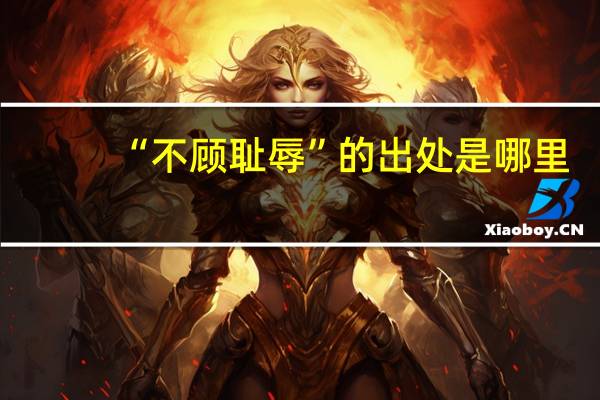 “不顾耻辱”的出处是哪里