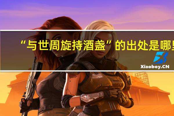 “与世周旋持酒盏”的出处是哪里