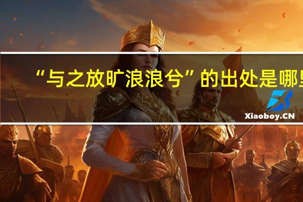 “与之放旷浪浪兮”的出处是哪里