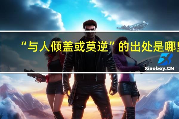 “与人倾盖或莫逆”的出处是哪里