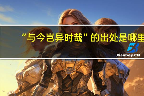 “与今岂异时哉”的出处是哪里