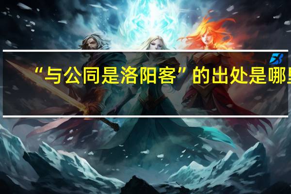 “与公同是洛阳客”的出处是哪里