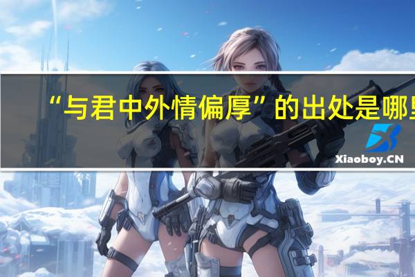 “与君中外情偏厚”的出处是哪里