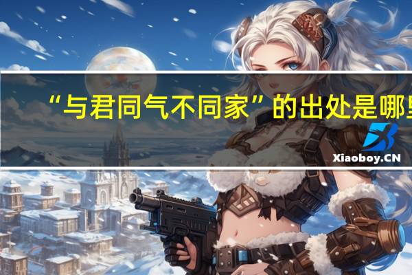 “与君同气不同家”的出处是哪里