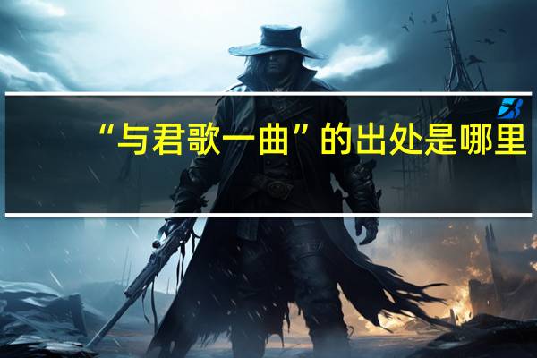 “与君歌一曲”的出处是哪里