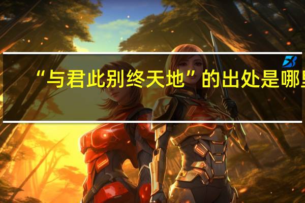 “与君此别终天地”的出处是哪里