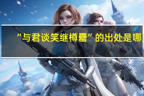 “与君谈笑继樽罍”的出处是哪里