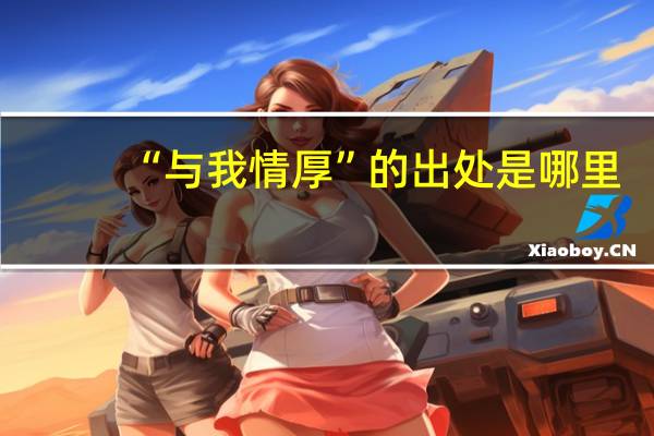 “与我情厚”的出处是哪里