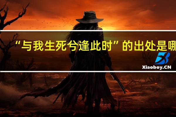 “与我生死兮逢此时”的出处是哪里
