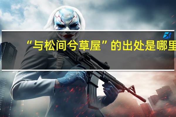 “与松间兮草屋”的出处是哪里