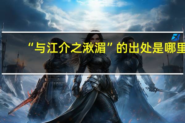 “与江介之湫湄”的出处是哪里
