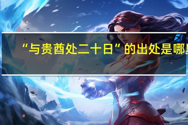 “与贵酋处二十日”的出处是哪里