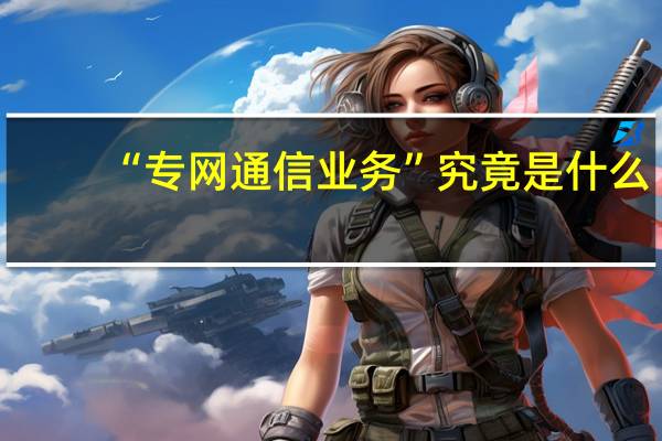 “专网通信业务”究竟是什么