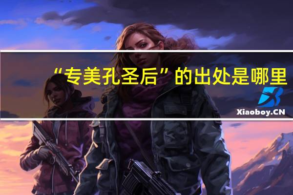 “专美孔圣后”的出处是哪里