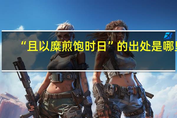 “且以糜煎饱时日”的出处是哪里