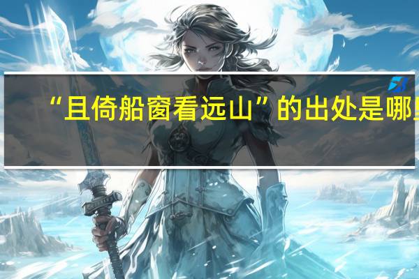 “且倚船窗看远山”的出处是哪里