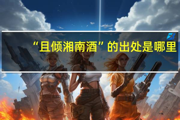 “且倾湘南酒”的出处是哪里