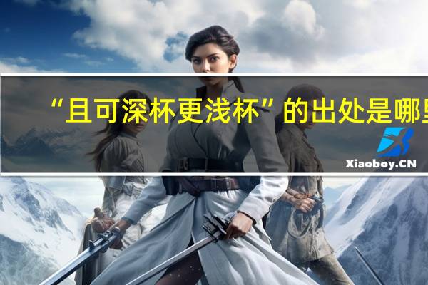 “且可深杯更浅杯”的出处是哪里