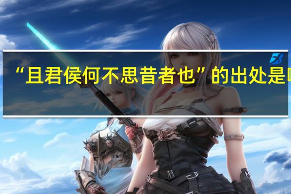 “且君侯何不思昔者也”的出处是哪里