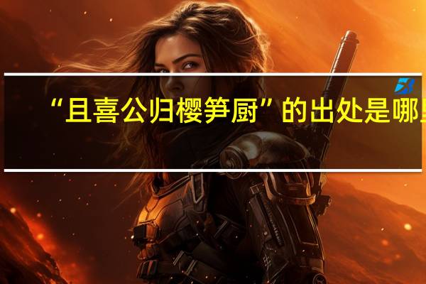 “且喜公归樱笋厨”的出处是哪里
