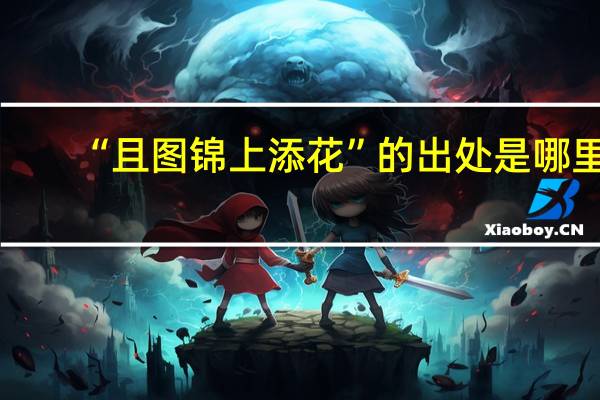 “且图锦上添花”的出处是哪里