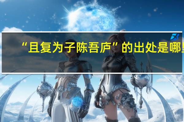 “且复为子陈吾庐”的出处是哪里