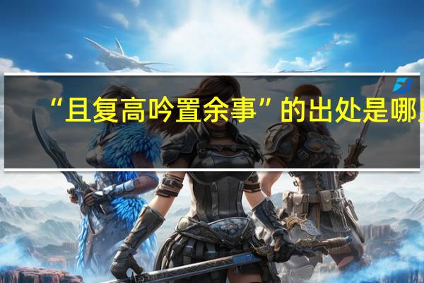 “且复高吟置余事”的出处是哪里