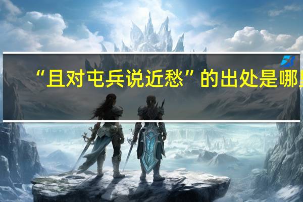 “且对屯兵说近愁”的出处是哪里